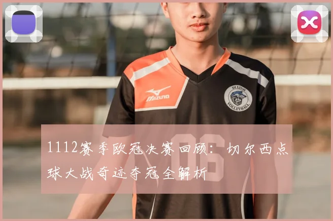 1112赛季欧冠决赛回顾：切尔西点球大战奇迹夺冠全解析