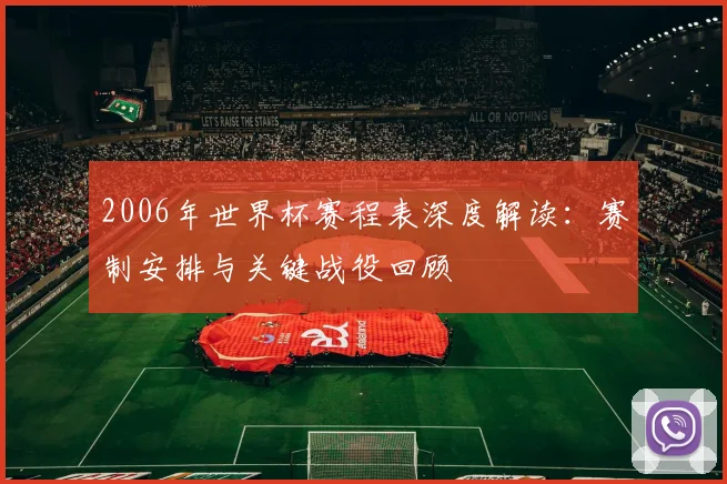 2006年世界杯赛程表深度解读：赛制安排与关键战役回顾