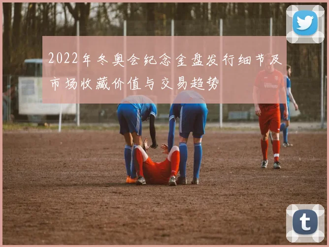 2022年冬奥会纪念金盘发行细节及市场收藏价值与交易趋势