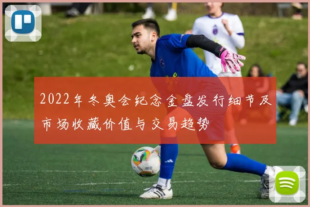 2022年冬奥会纪念金盘发行细节及市场收藏价值与交易趋势