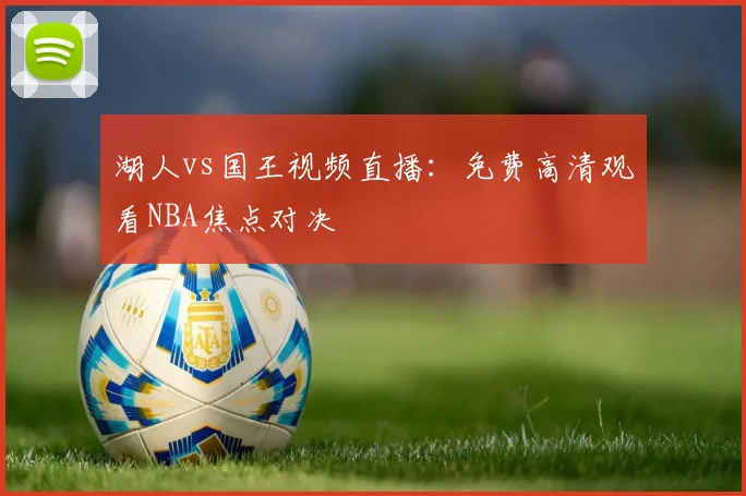 湖人vs国王视频直播：免费高清观看NBA焦点对决