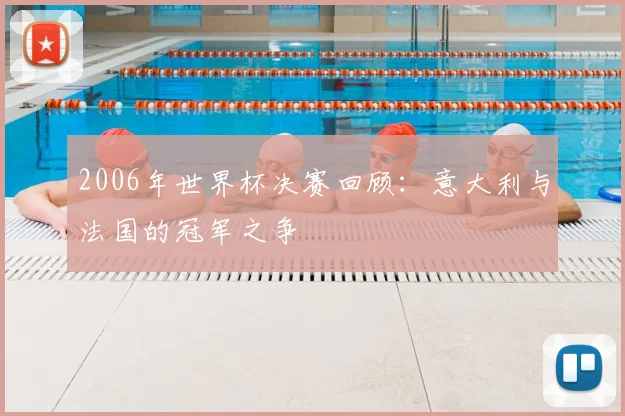 2006年世界杯决赛回顾：意大利与法国的冠军之争
