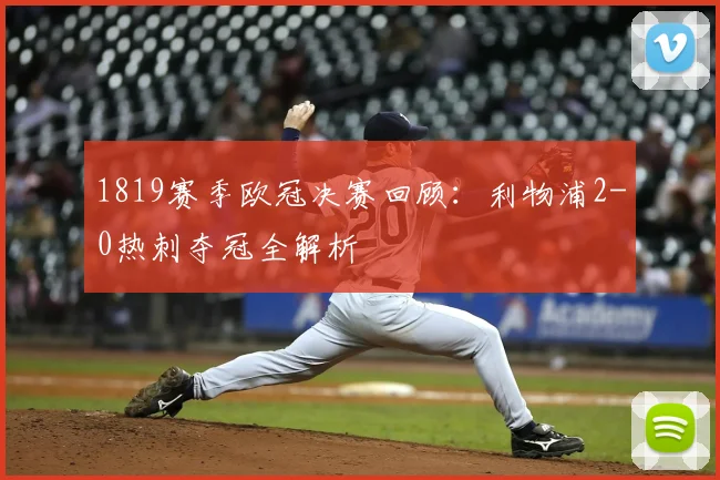 1819赛季欧冠决赛回顾：利物浦2-0热刺夺冠全解析