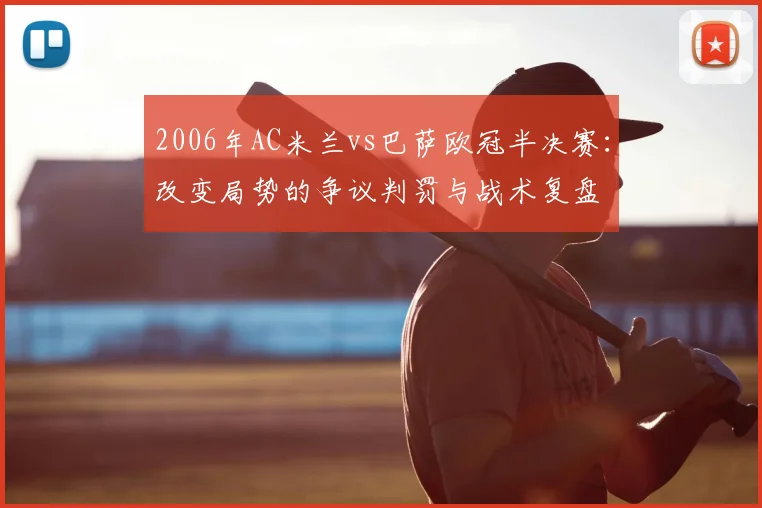 2006年AC米兰vs巴萨欧冠半决赛：改变局势的争议判罚与战术复盘