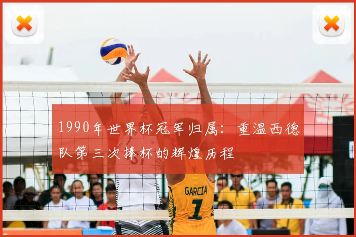 1990年世界杯冠军归属：重温西德队第三次捧杯的辉煌历程