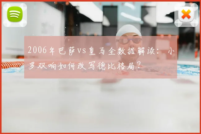2006年巴萨vs皇马全数据解读：小罗双响如何改写德比格局？
