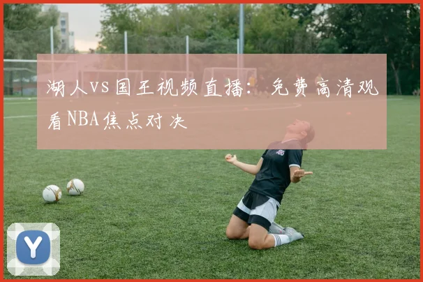 湖人vs国王视频直播：免费高清观看NBA焦点对决