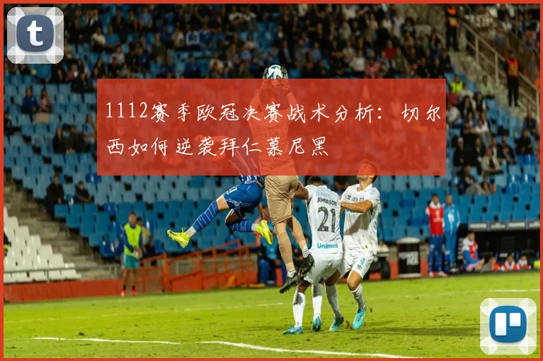 1112赛季欧冠决赛战术分析：切尔西如何逆袭拜仁慕尼黑