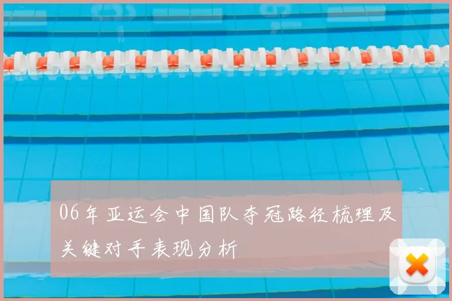 06年亚运会中国队夺冠路径梳理及关键对手表现分析