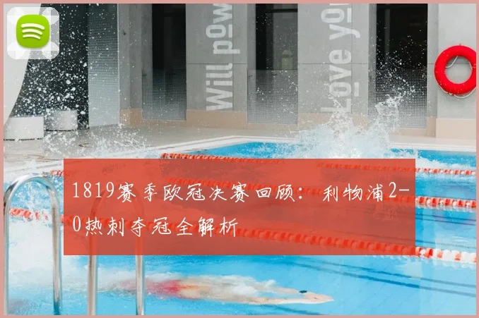 1819赛季欧冠决赛回顾：利物浦2-0热刺夺冠全解析