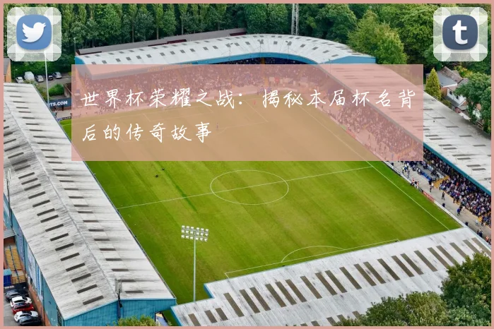 世界杯荣耀之战：揭秘本届杯名背后的传奇故事