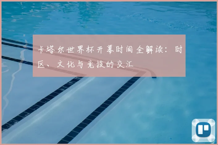 卡塔尔世界杯开幕时间全解读:时区、文化与竞技的交汇