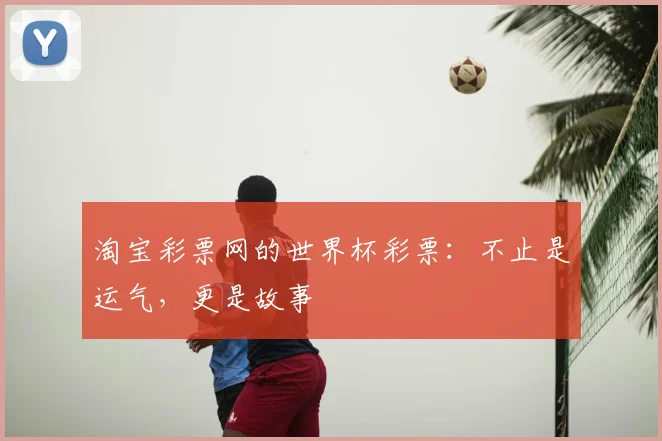 淘宝彩票网的世界杯彩票：不止是运气，更是故事