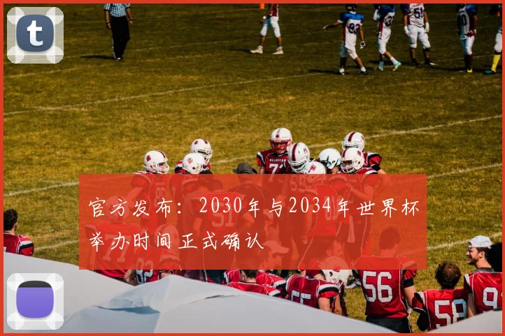 官方发布：2030年与2034年世界杯举办时间正式确认
