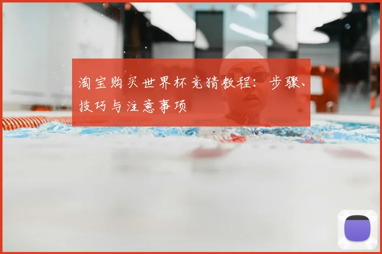 淘宝购买世界杯竞猜教程：步骤、技巧与注意事项