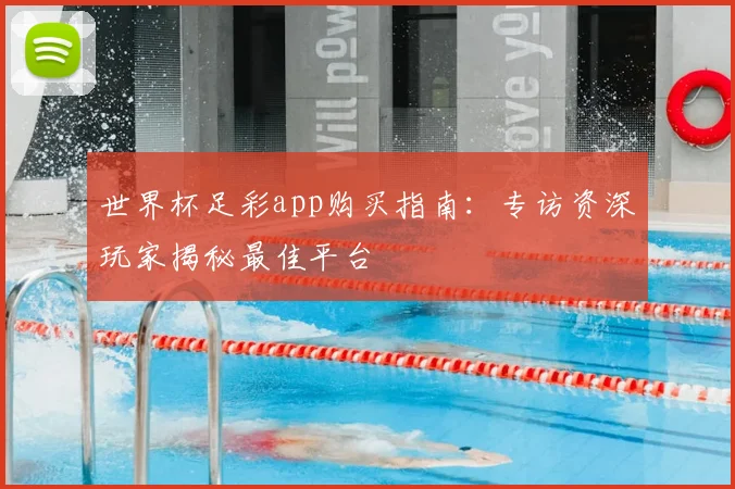 世界杯足彩app购买指南:专访资深玩家揭秘最佳平台