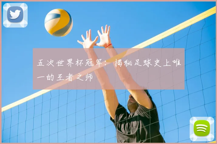 五次世界杯冠军：揭秘足球史上唯一的王者之师