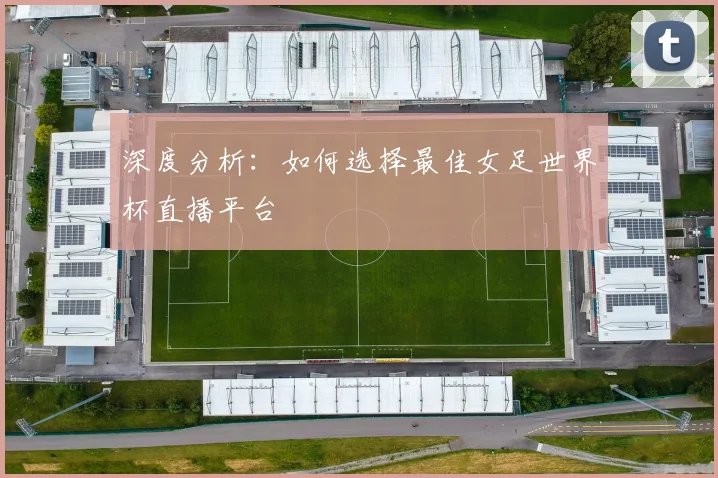 深度分析：如何选择最佳女足世界杯直播平台