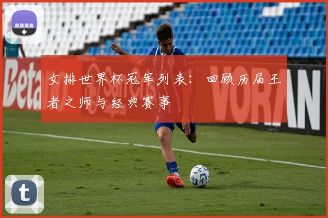 女排世界杯冠军列表：回顾历届王者之师与经典赛事