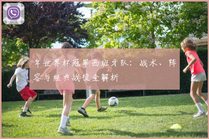 年世界杯冠军西班牙队：战术、阵容与经典战役全解析