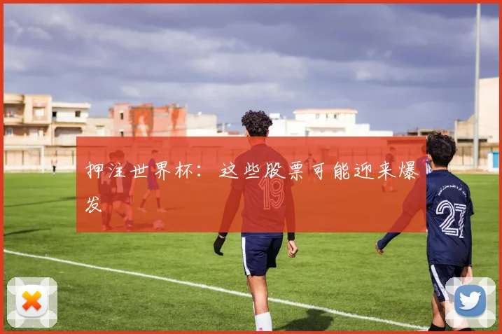 押注世界杯：这些股票可能迎来爆发