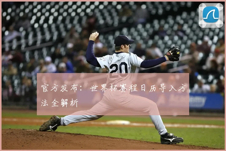 官方发布：世界杯赛程日历导入方法全解析