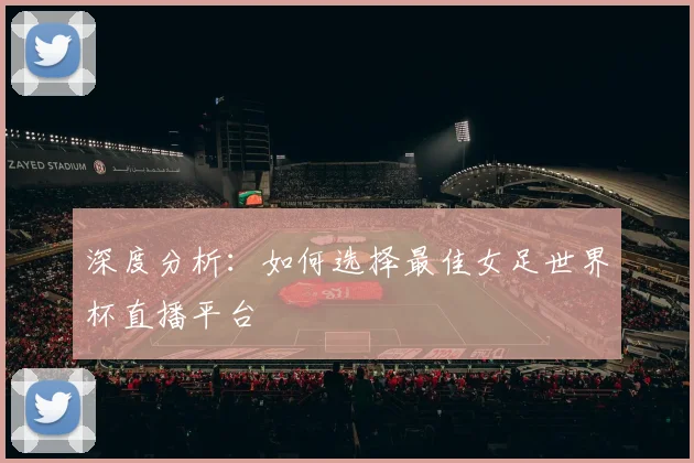深度分析:如何选择最佳女足世界杯直播平台