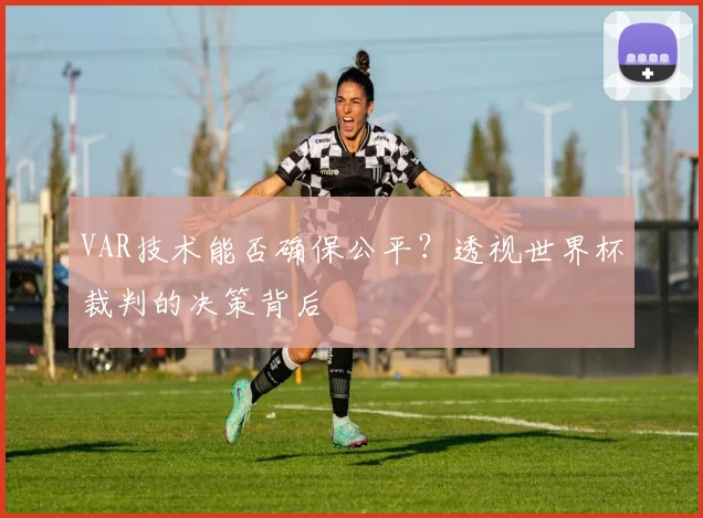 VAR技术能否确保公平？透视世界杯裁判的决策背后