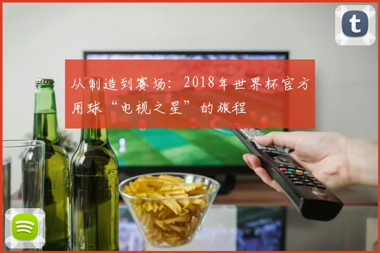从制造到赛场:2018年世界杯官方用球“电视之星”的旅程
