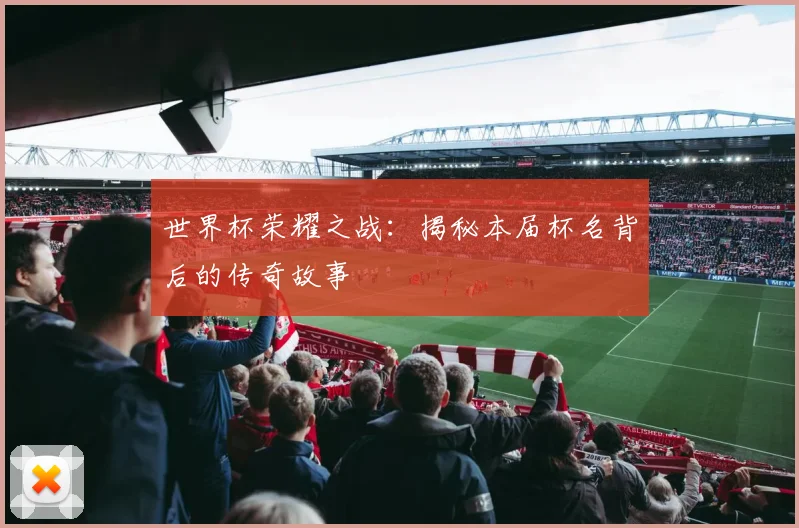 世界杯荣耀之战：揭秘本届杯名背后的传奇故事