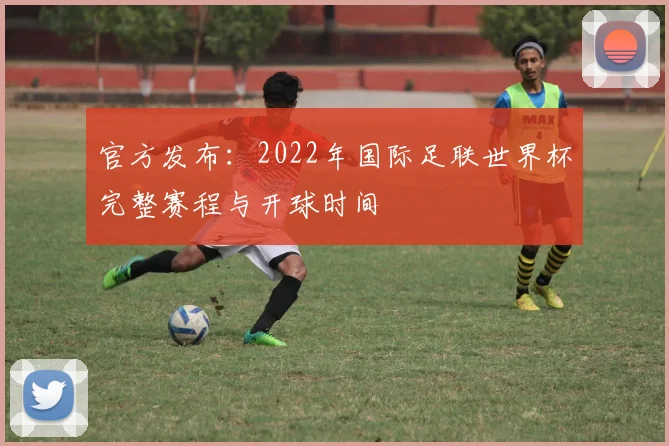 官方发布：2022年国际足联世界杯完整赛程与开球时间