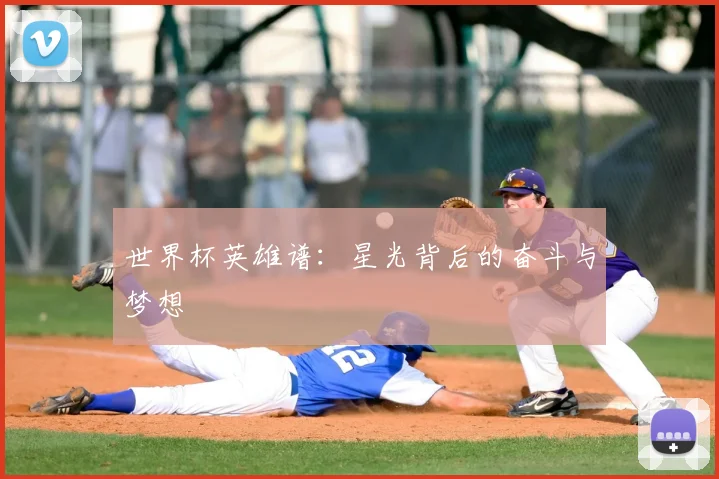 世界杯英雄谱:星光背后的奋斗与梦想