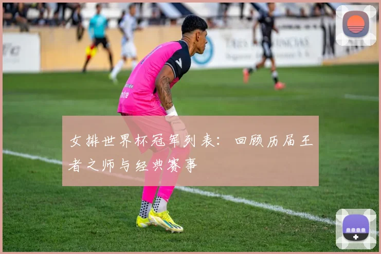 女排世界杯冠军列表：回顾历届王者之师与经典赛事